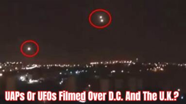 UAPs Or UFOs Filmed Over D.C. And The U.K.?